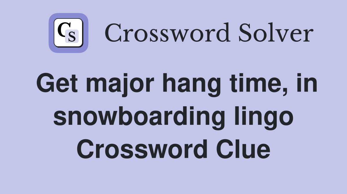 Get major hang time, in snowboarding lingo Crossword Clue