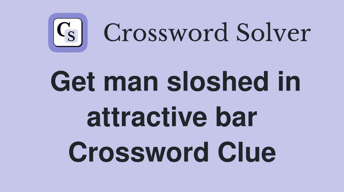 Get man sloshed in attractive bar Crossword Clue