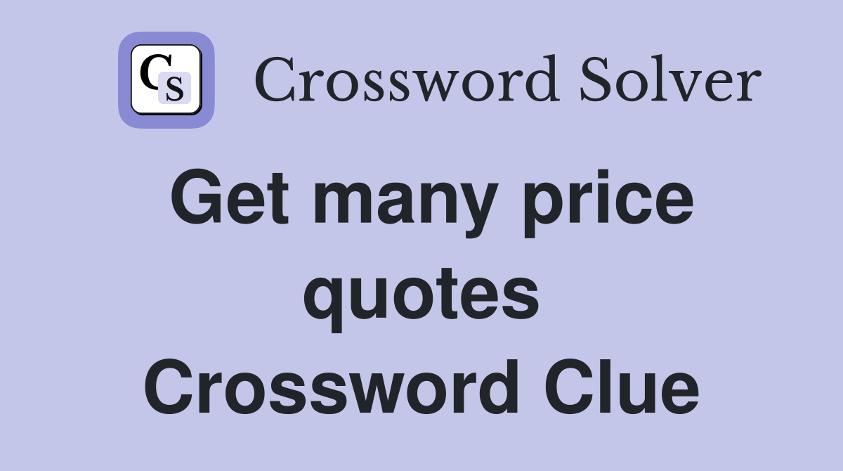 Get many price quotes Crossword Clue