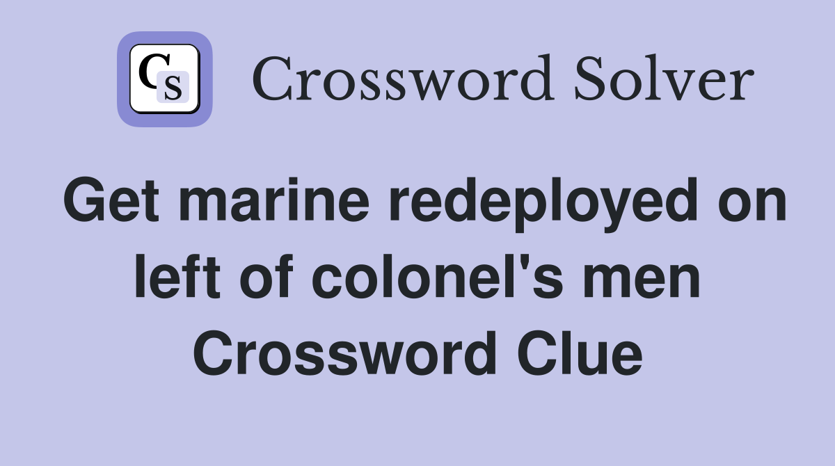 Get marine redeployed on left of colonel's men Crossword Clue