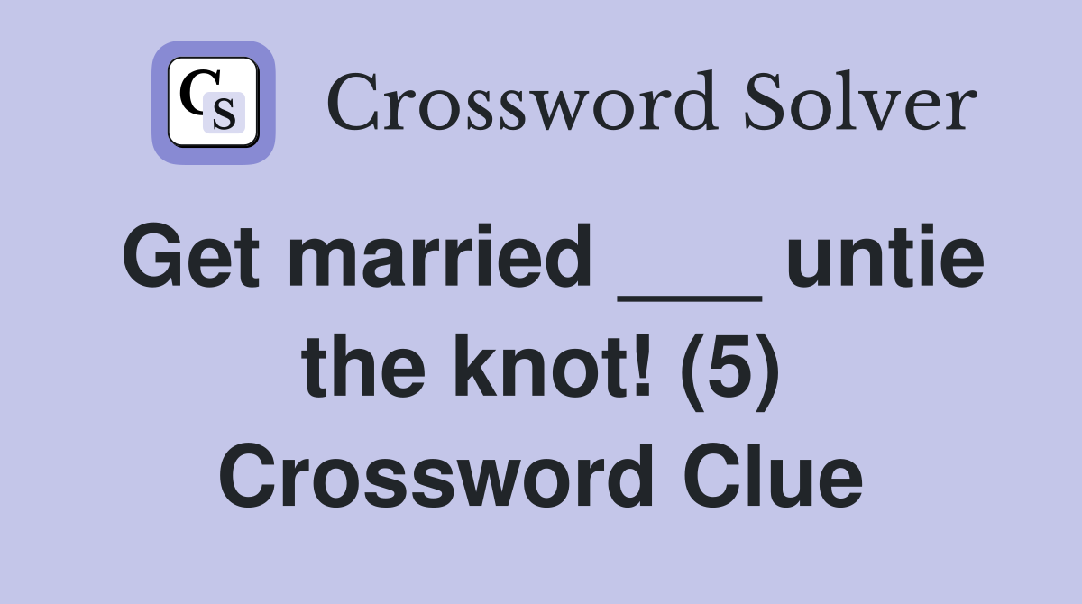 Get married ___ untie the knot! (5) Crossword Clue