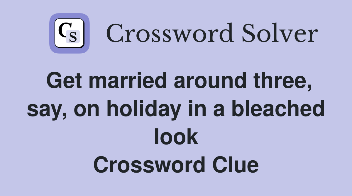 Get married around three, say, on holiday in a bleached look Crossword Clue
