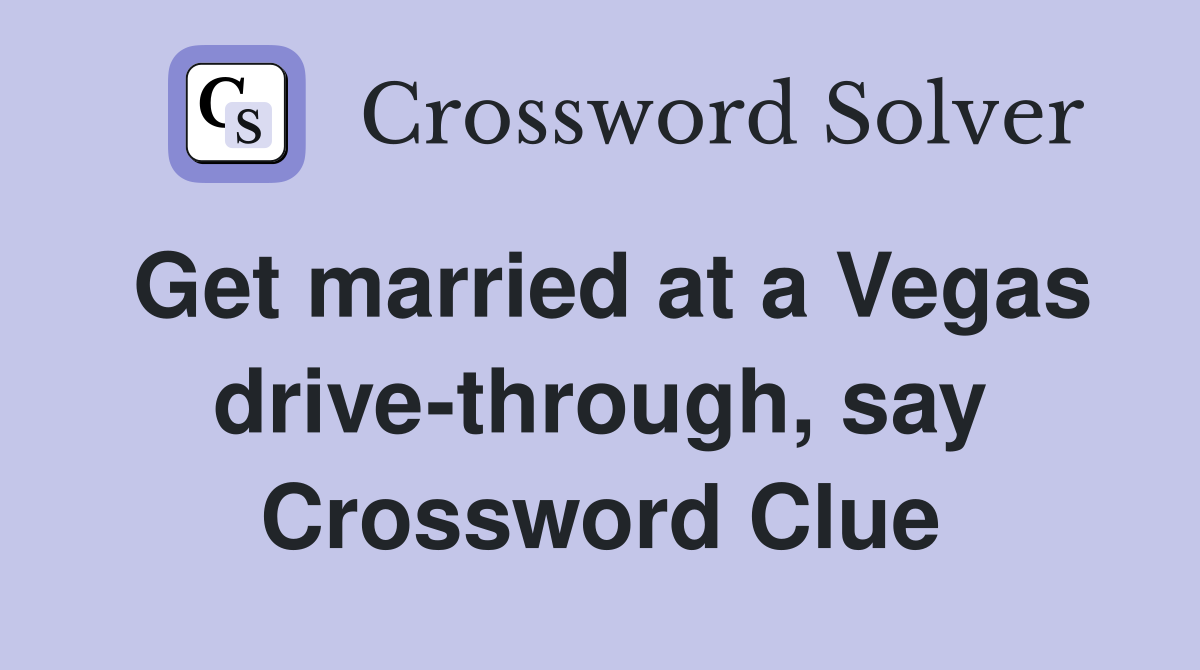 Get married at a Vegas drive-through, say Crossword Clue