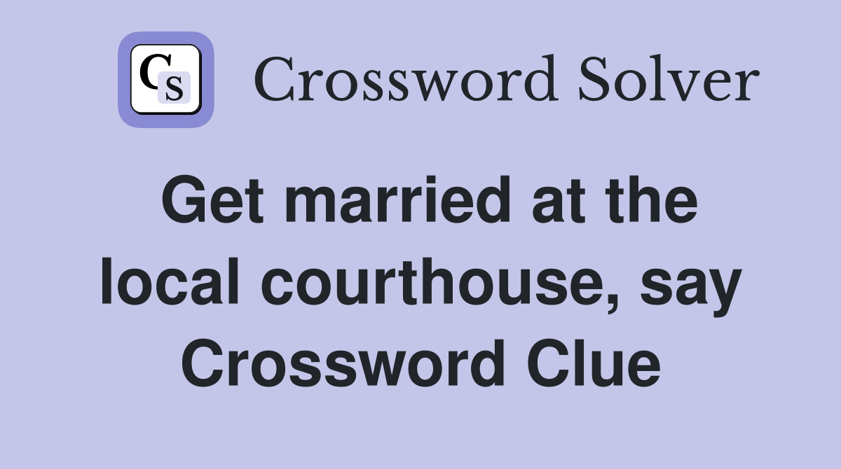 Get married at the local courthouse, say Crossword Clue