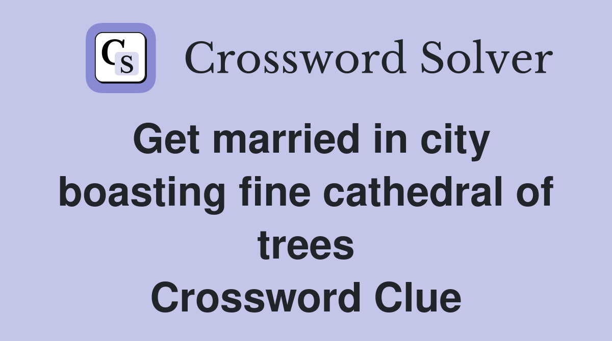 Get married in city boasting fine cathedral of trees Crossword Clue