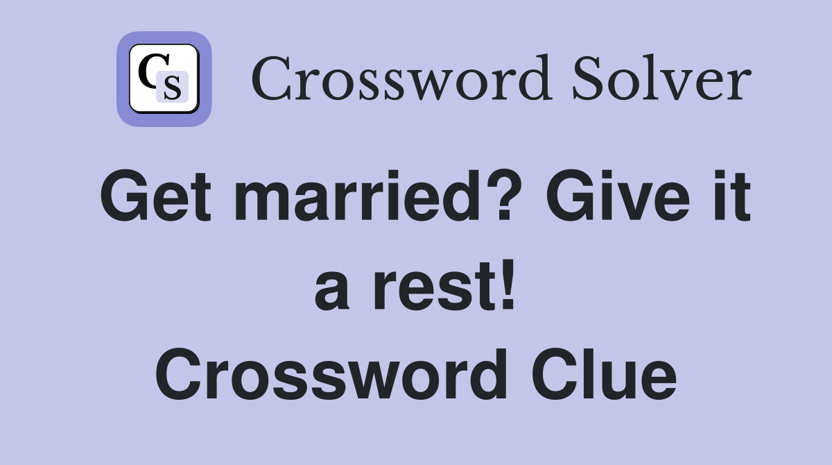 Get married? Give it a rest! Crossword Clue
