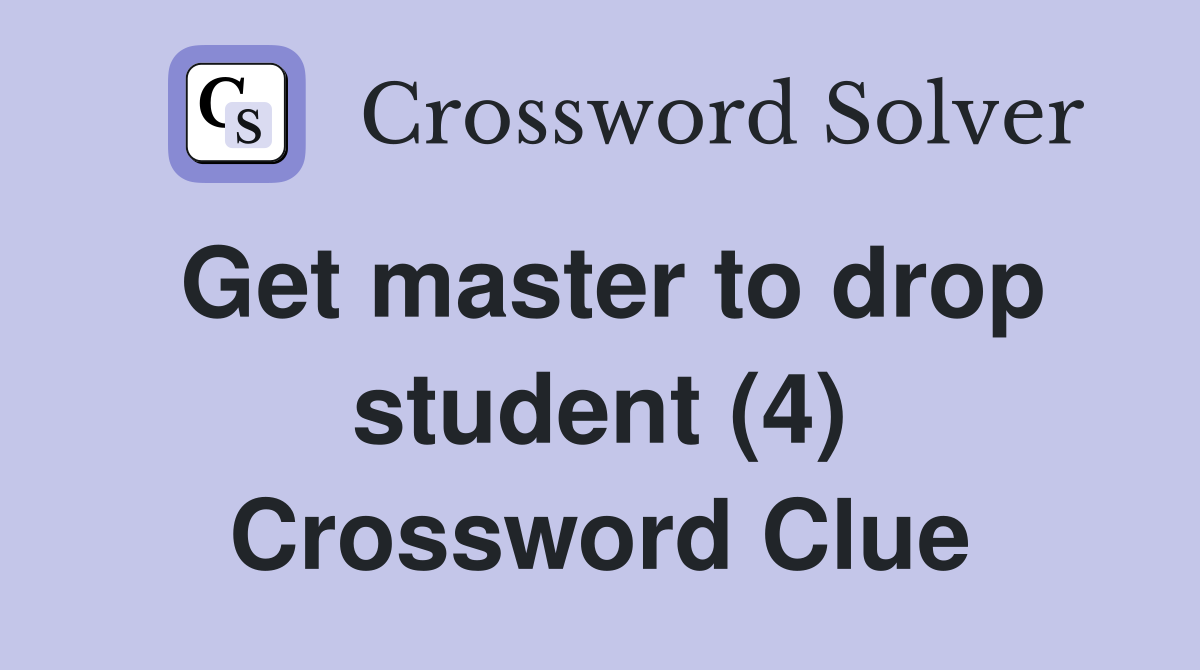 Get master to drop student (4) Crossword Clue