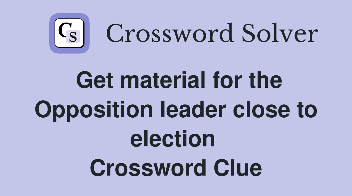 Get material for the Opposition leader close to election  Crossword Clue
