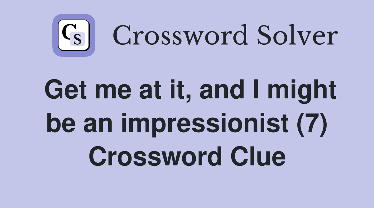 Get me at it, and I might be an impressionist (7) Crossword Clue