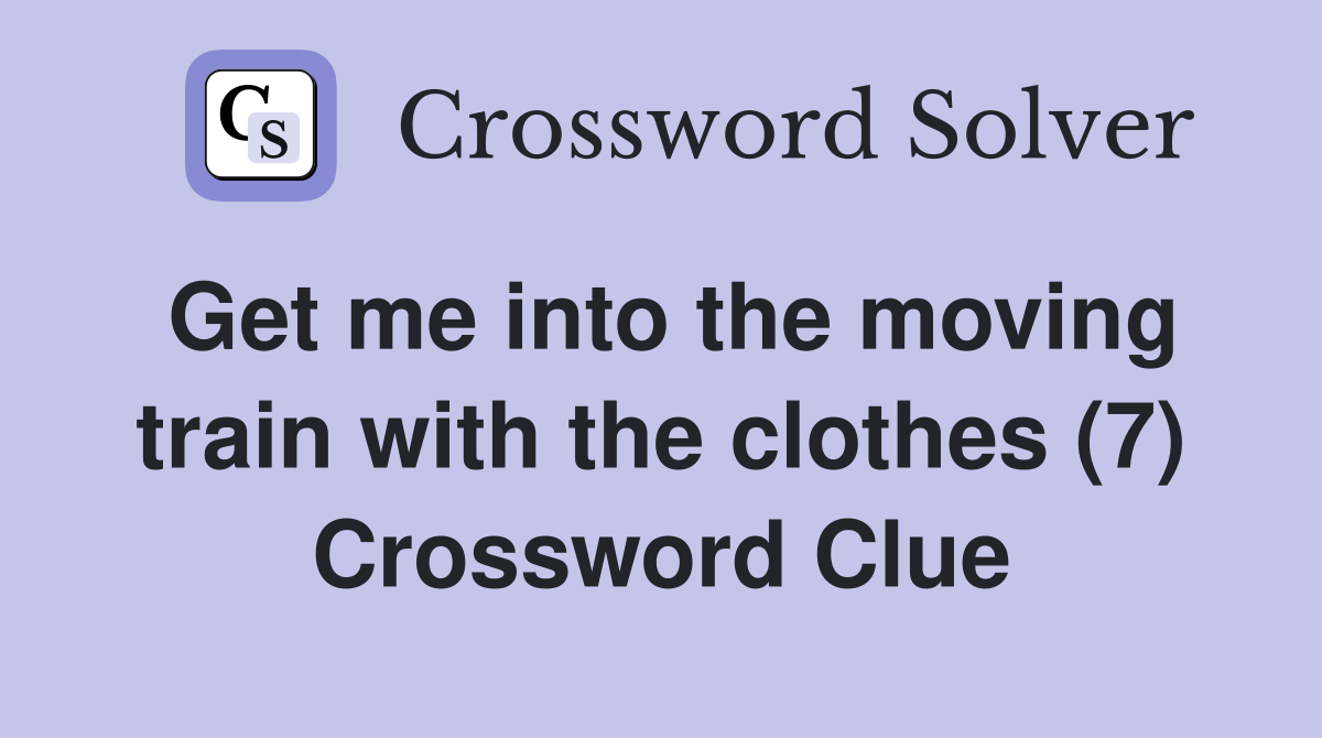 Get me into the moving train with the clothes (7) Crossword Clue