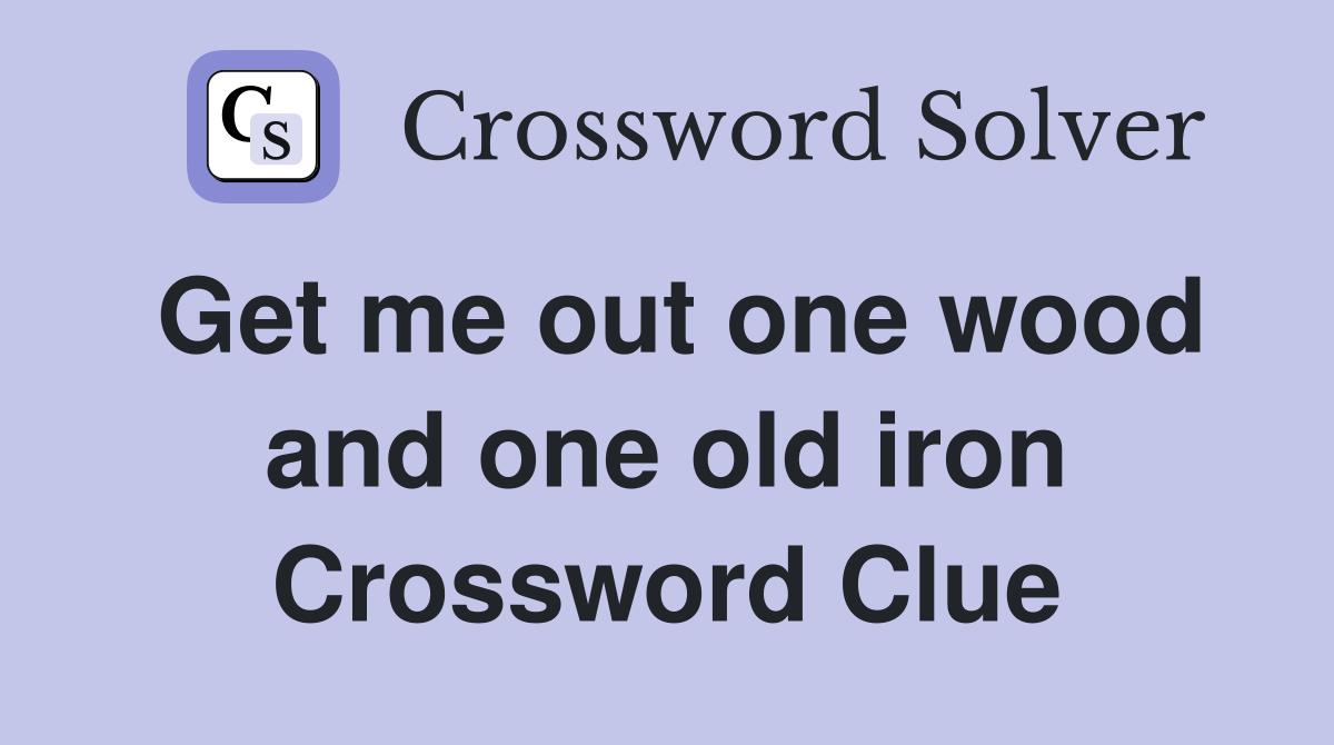 Get me out one wood and one old iron Crossword Clue