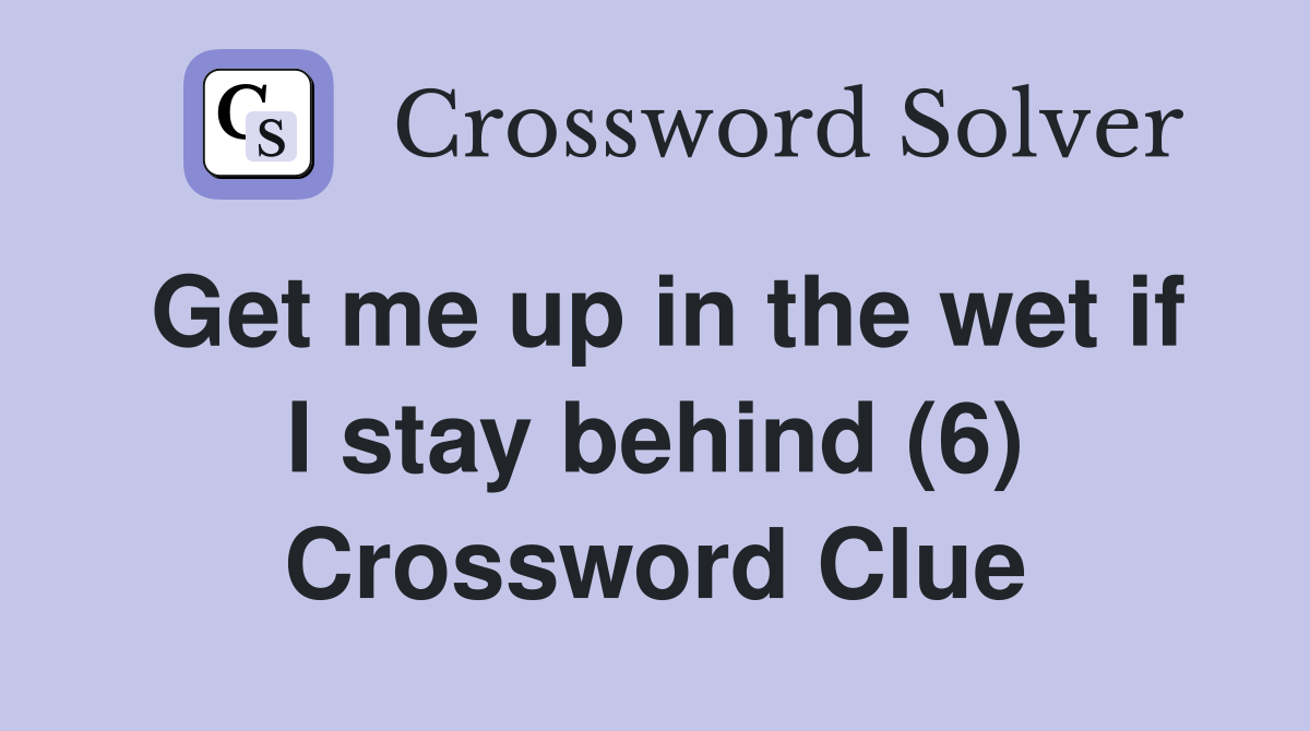 Get me up in the wet if I stay behind (6) Crossword Clue