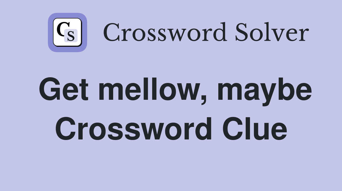 Get mellow, maybe Crossword Clue