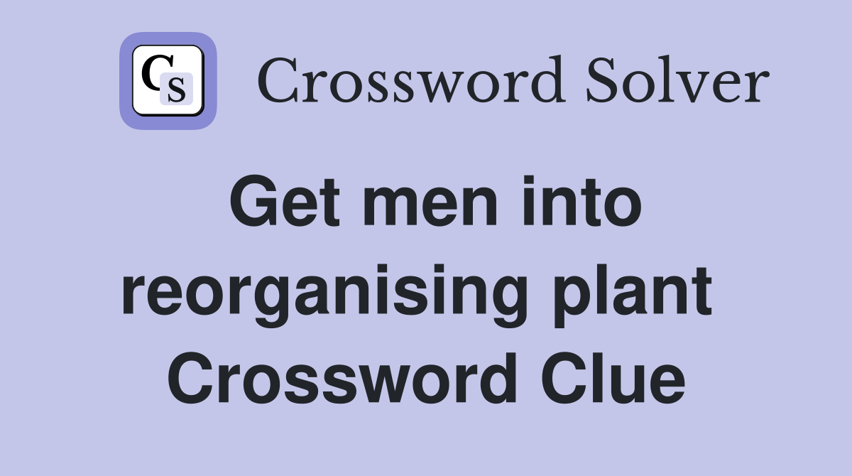 Get men into reorganising plant  Crossword Clue