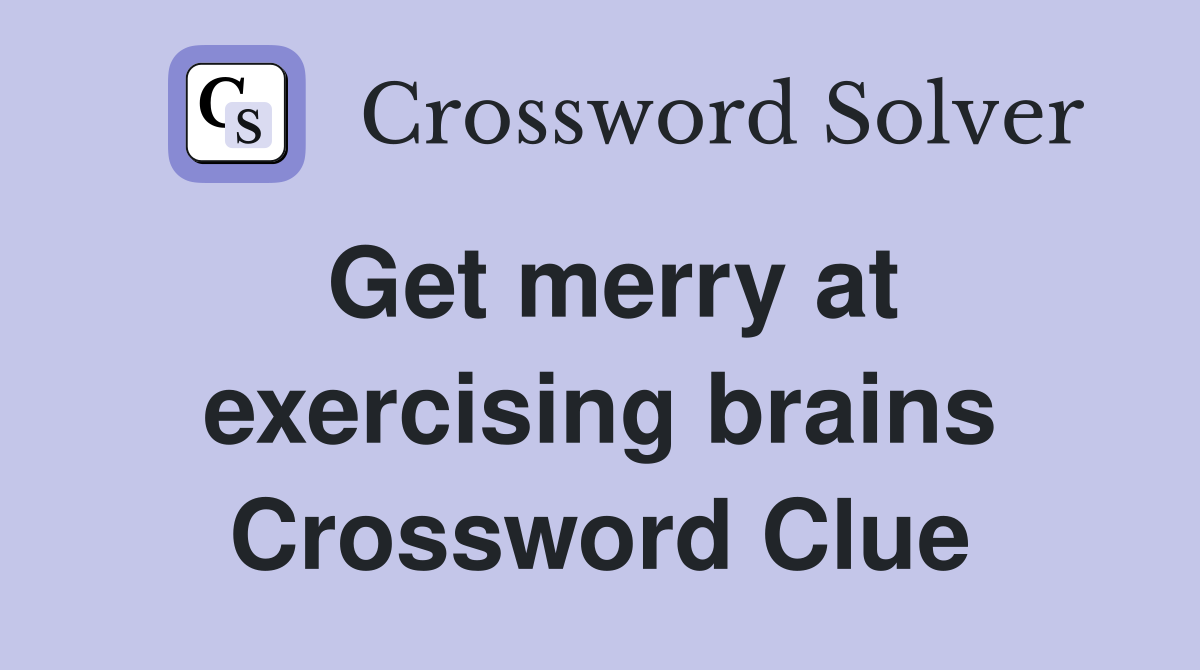 Get merry at exercising brains Crossword Clue