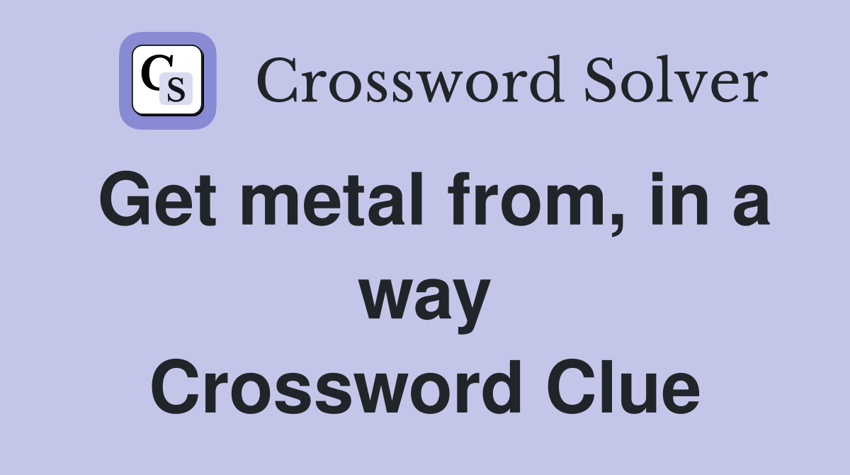 Get metal from, in a way Crossword Clue
