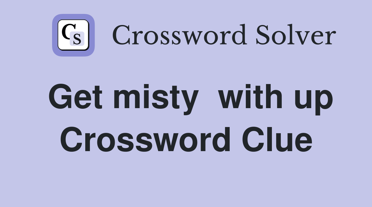 Get misty  with up Crossword Clue