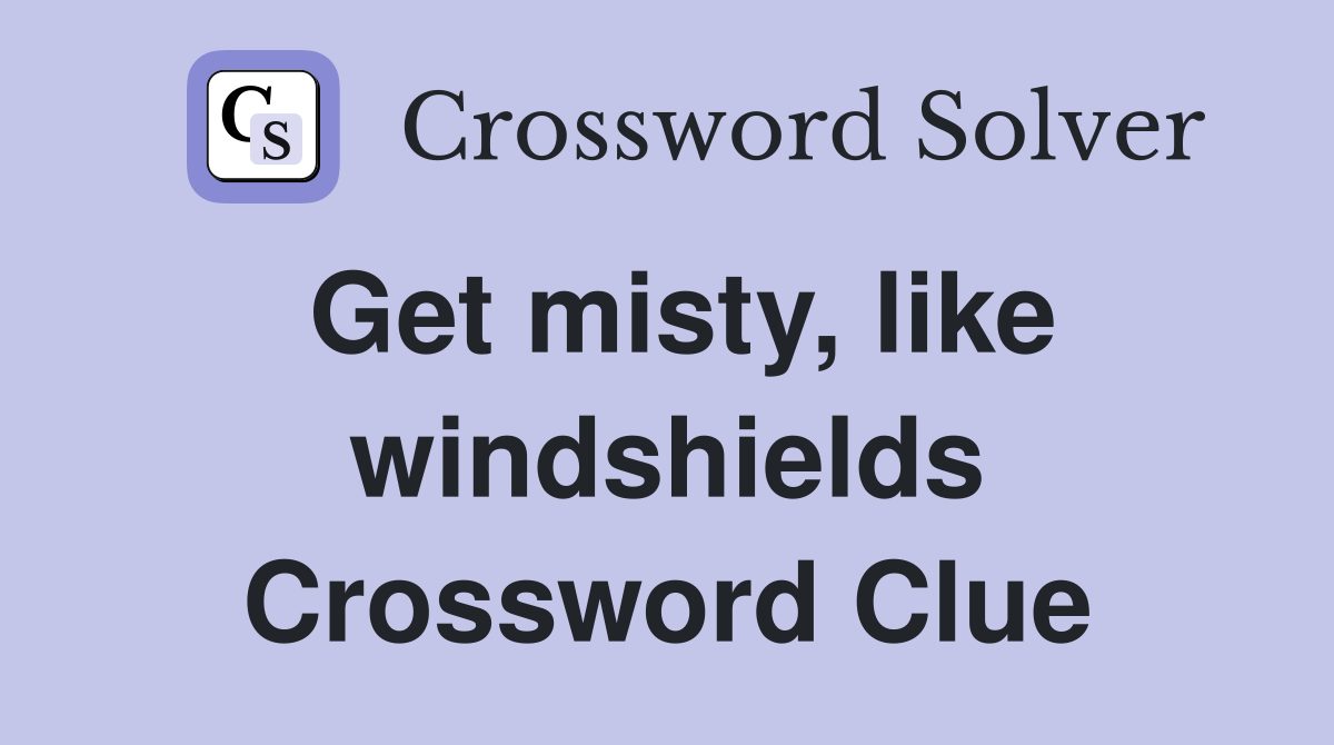 Get misty, like windshields Crossword Clue