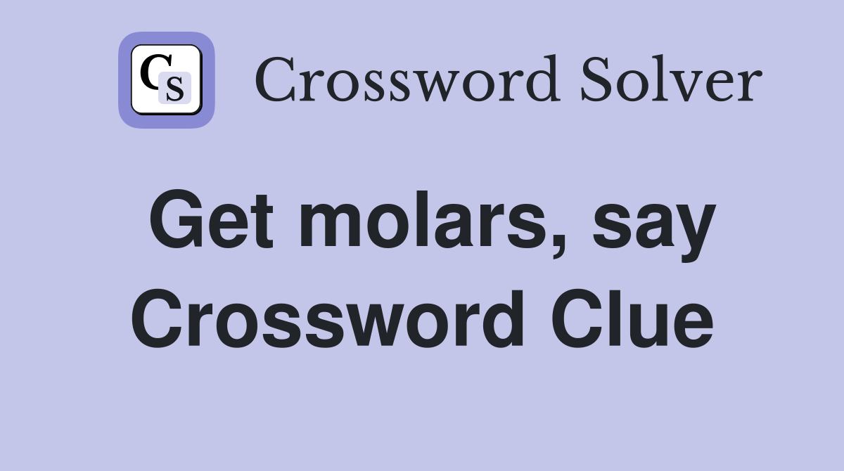 Get molars, say Crossword Clue
