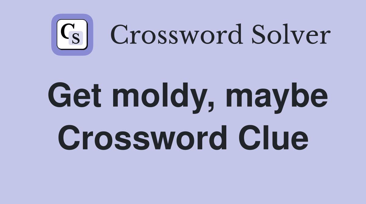 Get moldy, maybe Crossword Clue