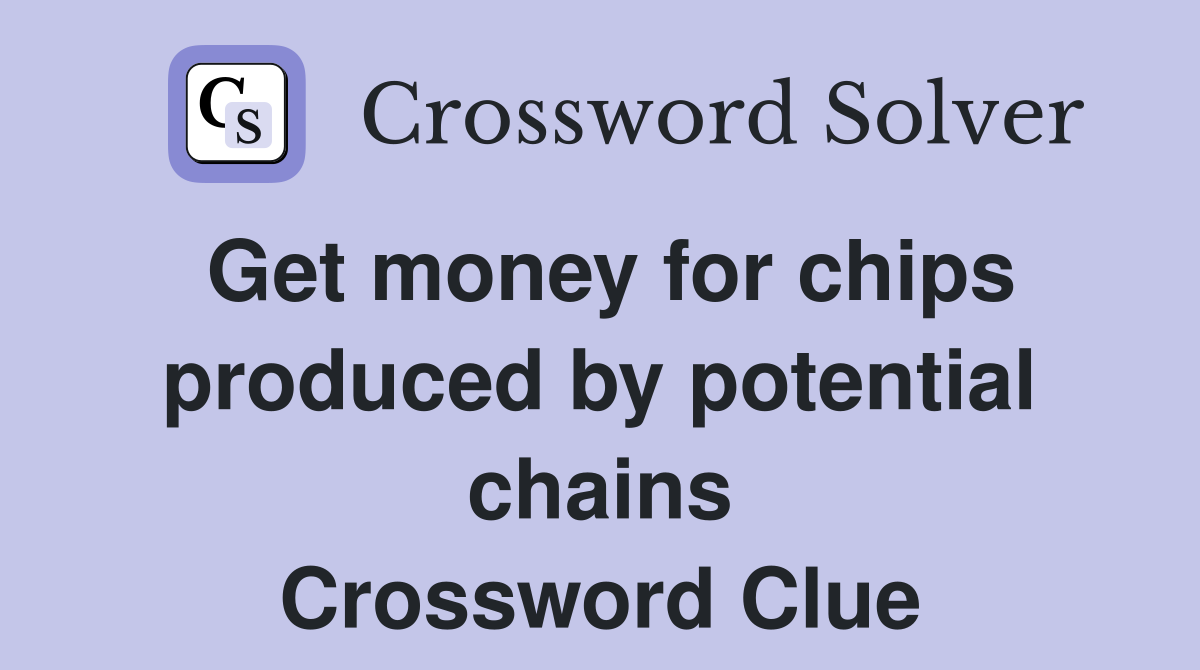 Get money for chips produced by potential chains Crossword Clue