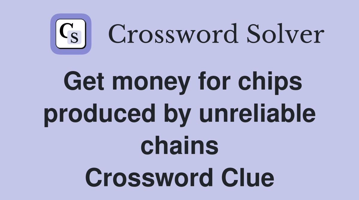 Get money for chips produced by unreliable chains Crossword Clue