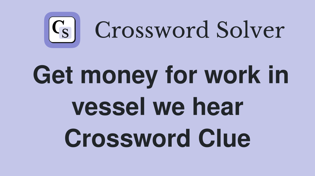 Get money for work in vessel we hear Crossword Clue
