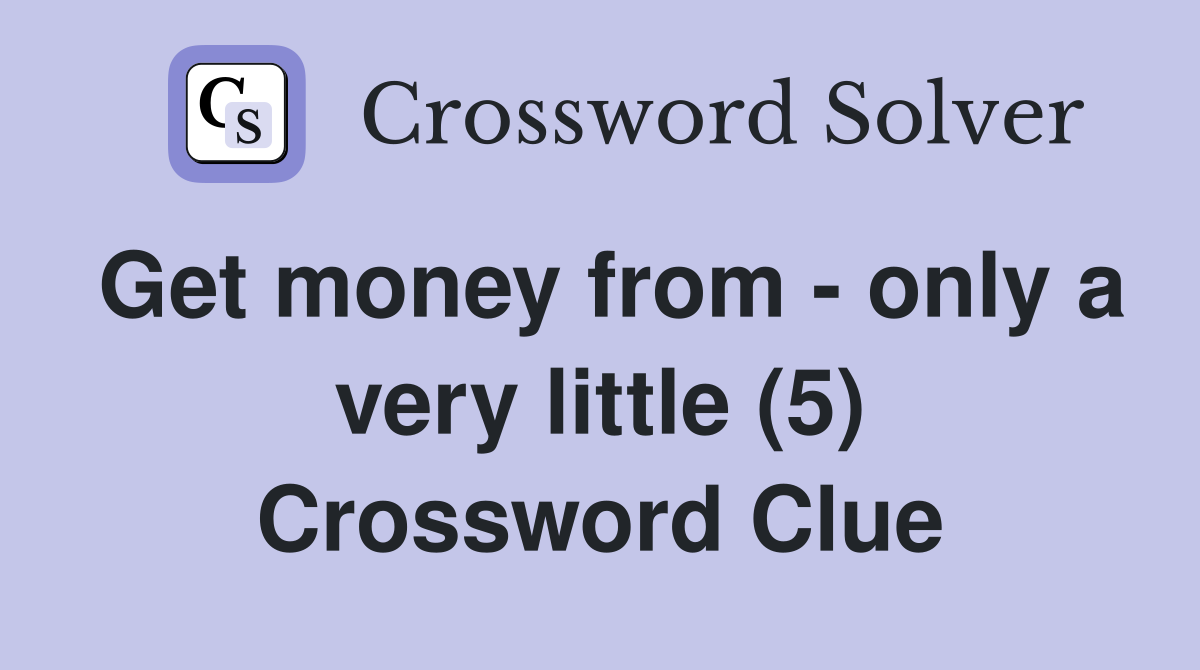 Get money from - only a very little (5) Crossword Clue