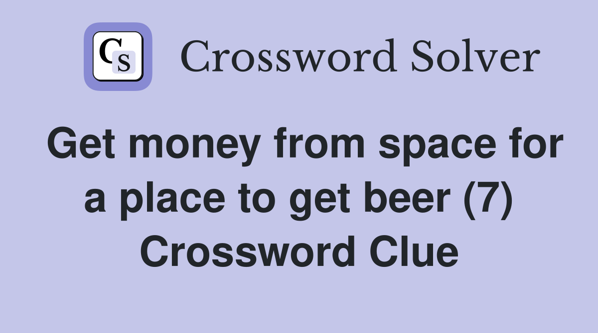 Get money from space for a place to get beer (7) Crossword Clue