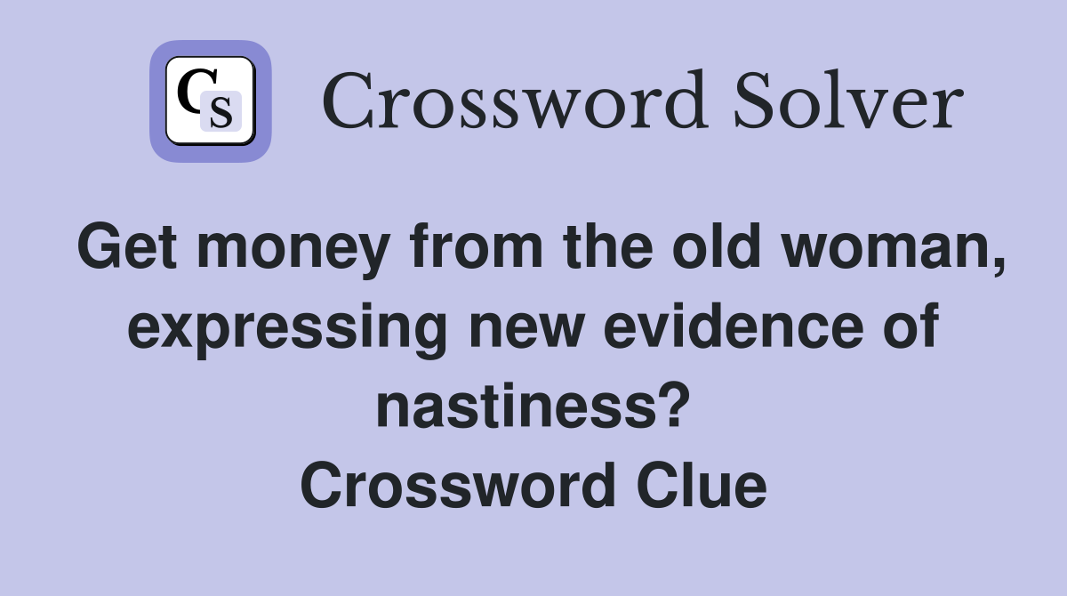 Get money from the old woman, expressing new evidence of nastiness? Crossword Clue