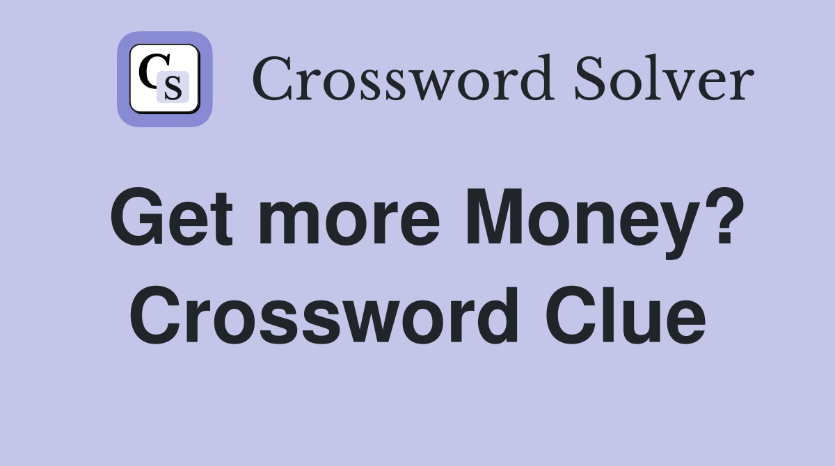 Get more Money? Crossword Clue