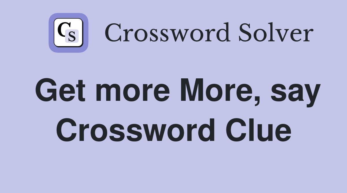 Get more More, say Crossword Clue