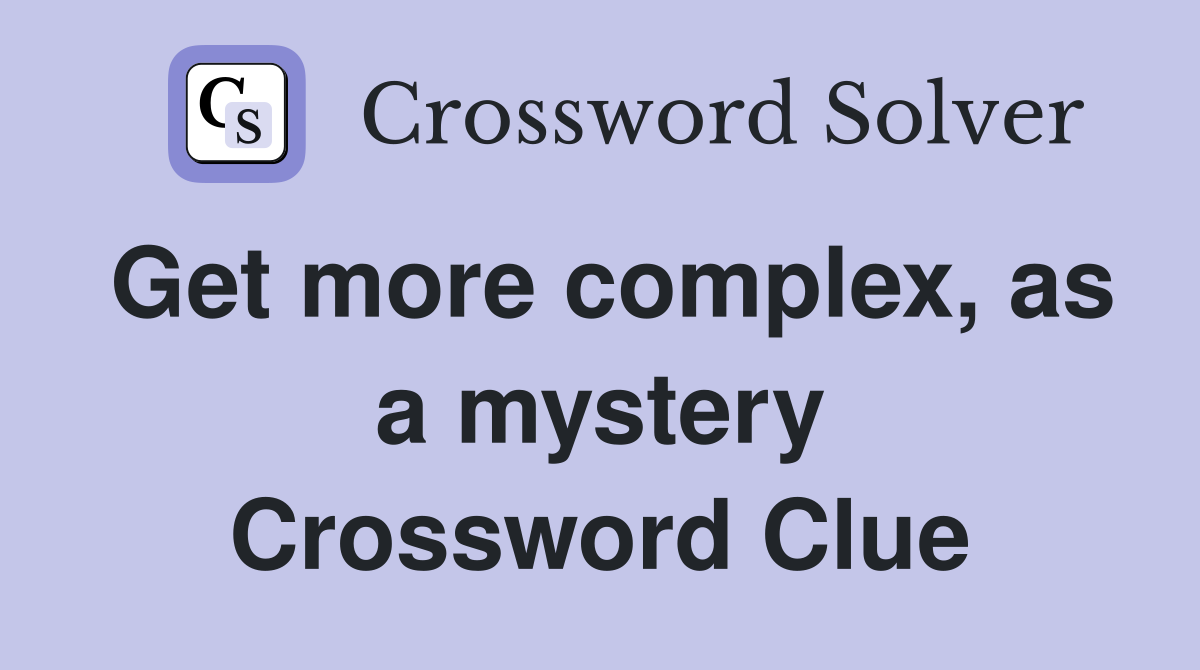 Get more complex, as a mystery Crossword Clue