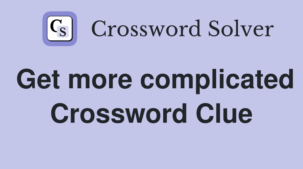 Get more complicated Crossword Clue