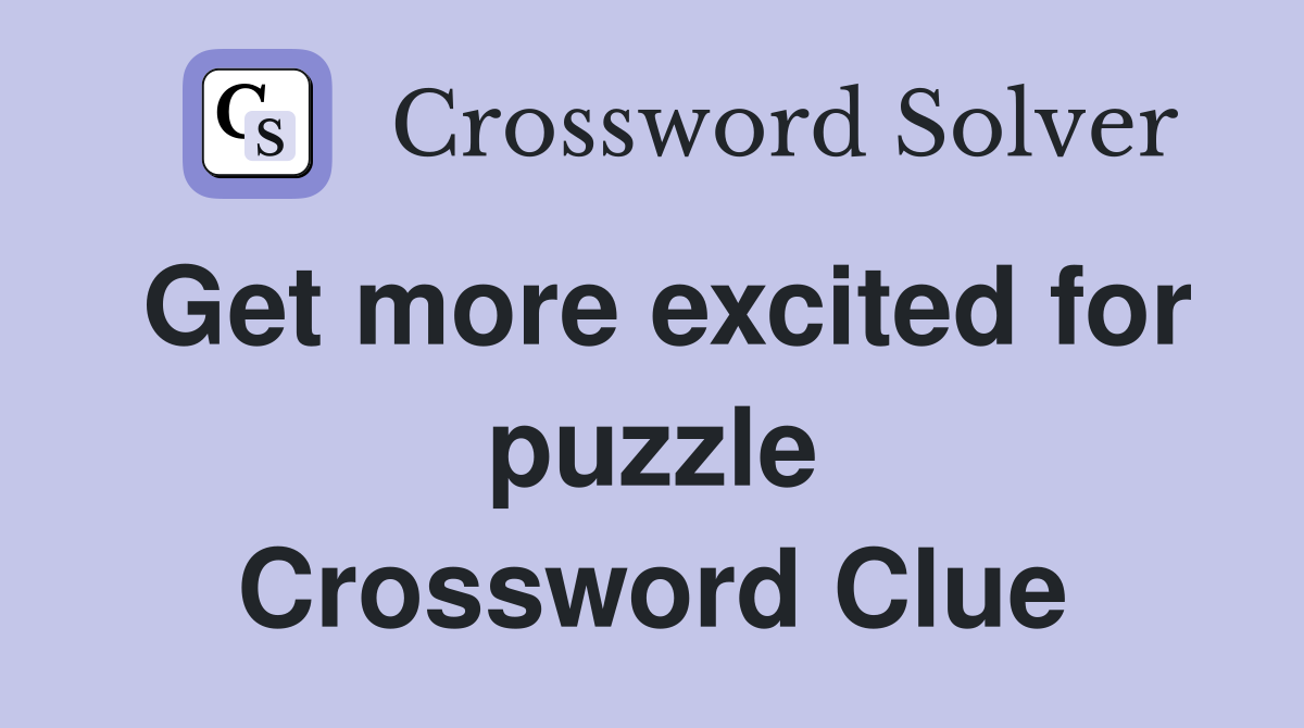 Get more excited for puzzle Crossword Clue