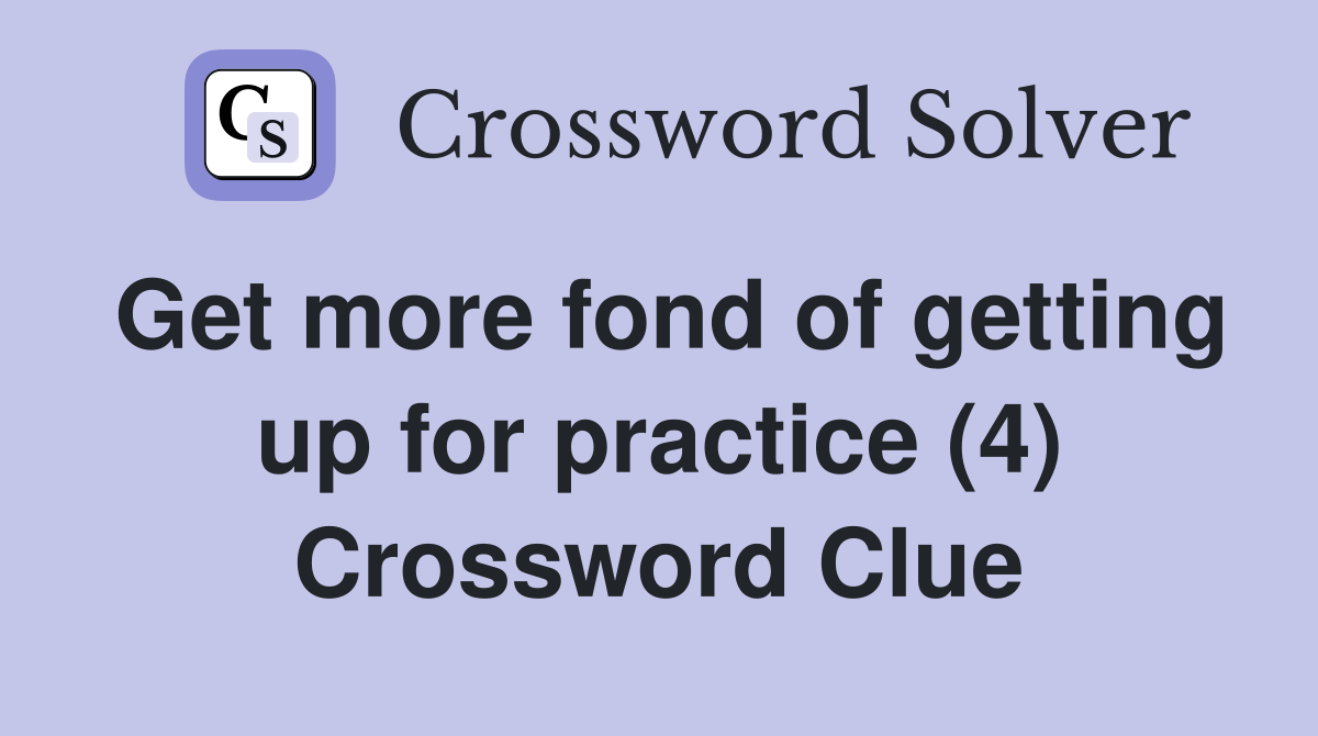 Get more fond of getting up for practice (4) Crossword Clue