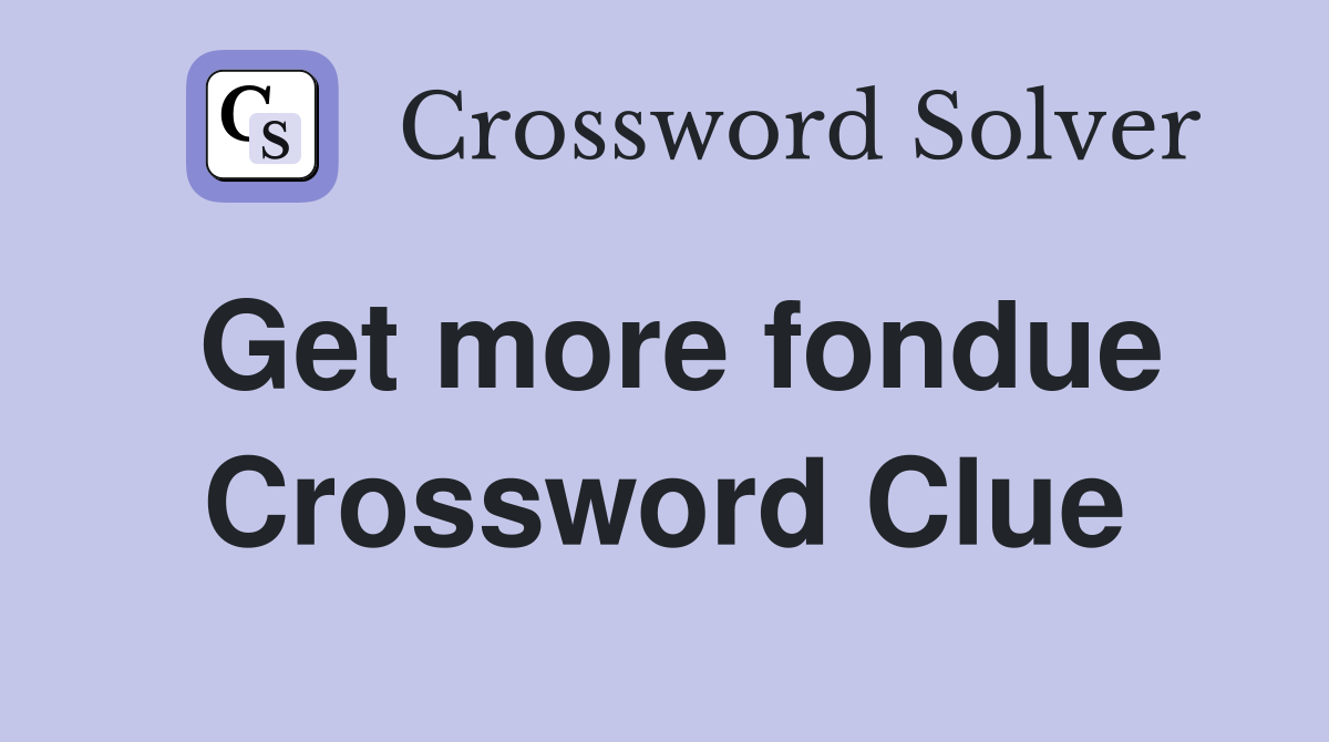 Get more fondue Crossword Clue