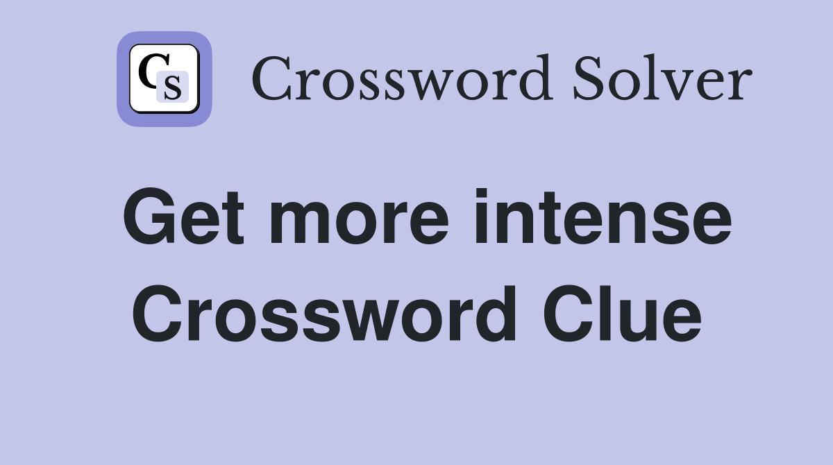 Get more intense Crossword Clue