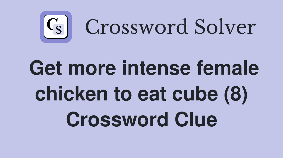 Get more intense female chicken to eat cube (8) Crossword Clue