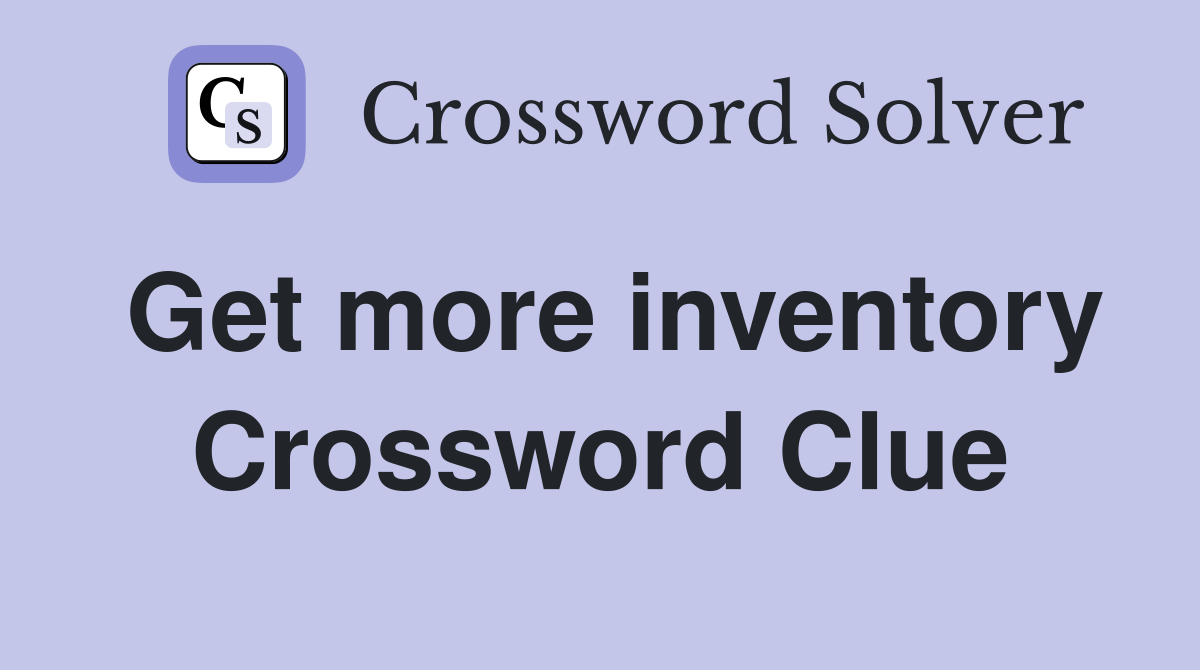 Get more inventory Crossword Clue