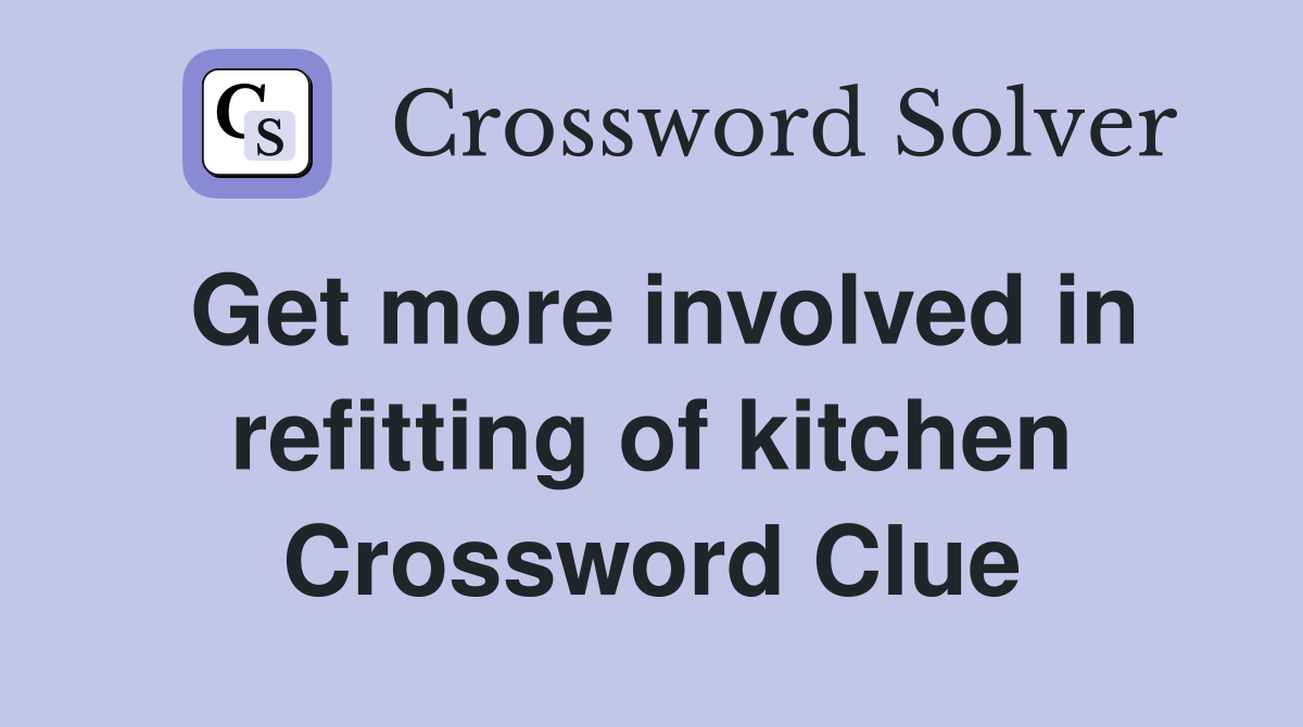 Get more involved in refitting of kitchen Crossword Clue