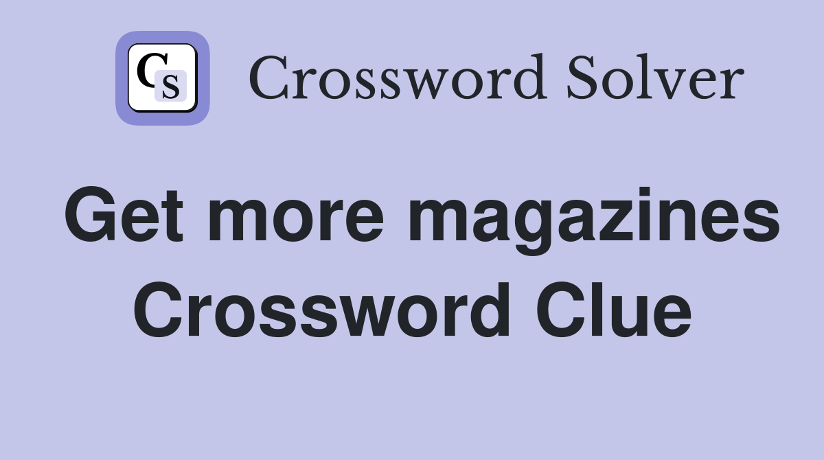 Get more magazines Crossword Clue