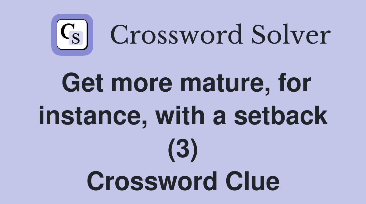 Get more mature, for instance, with a setback (3) Crossword Clue