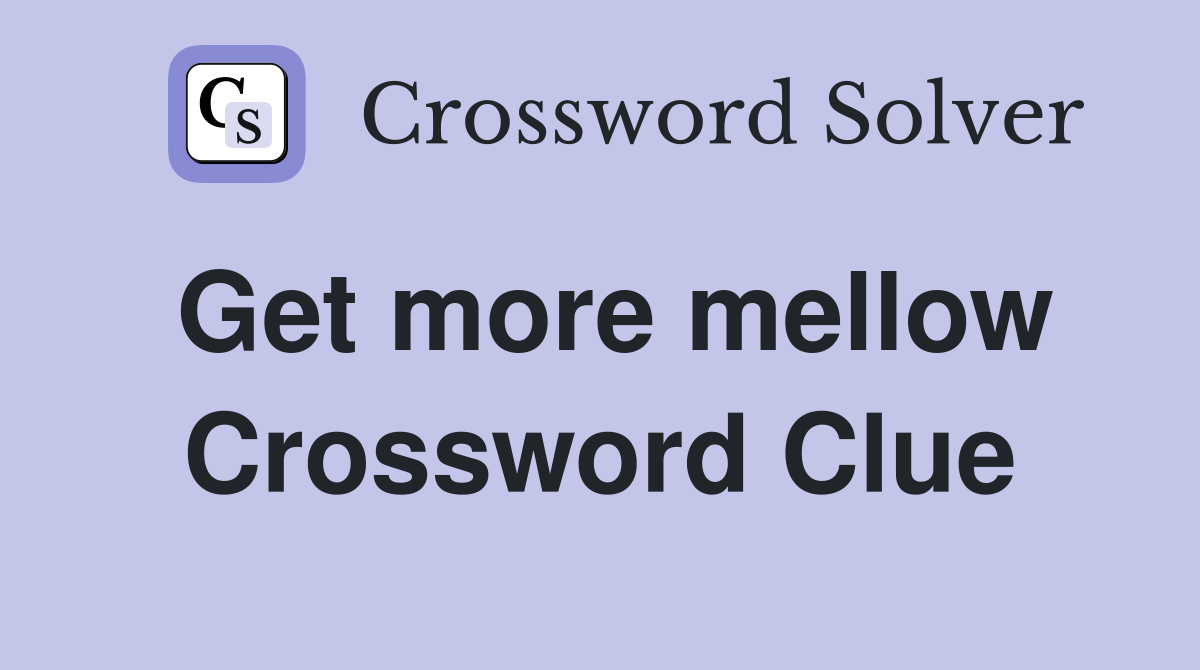 Get more mellow Crossword Clue