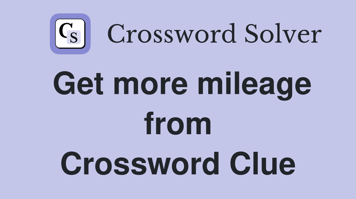 Get more mileage from Crossword Clue