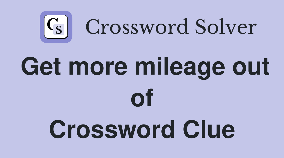 Get more mileage out of Crossword Clue
