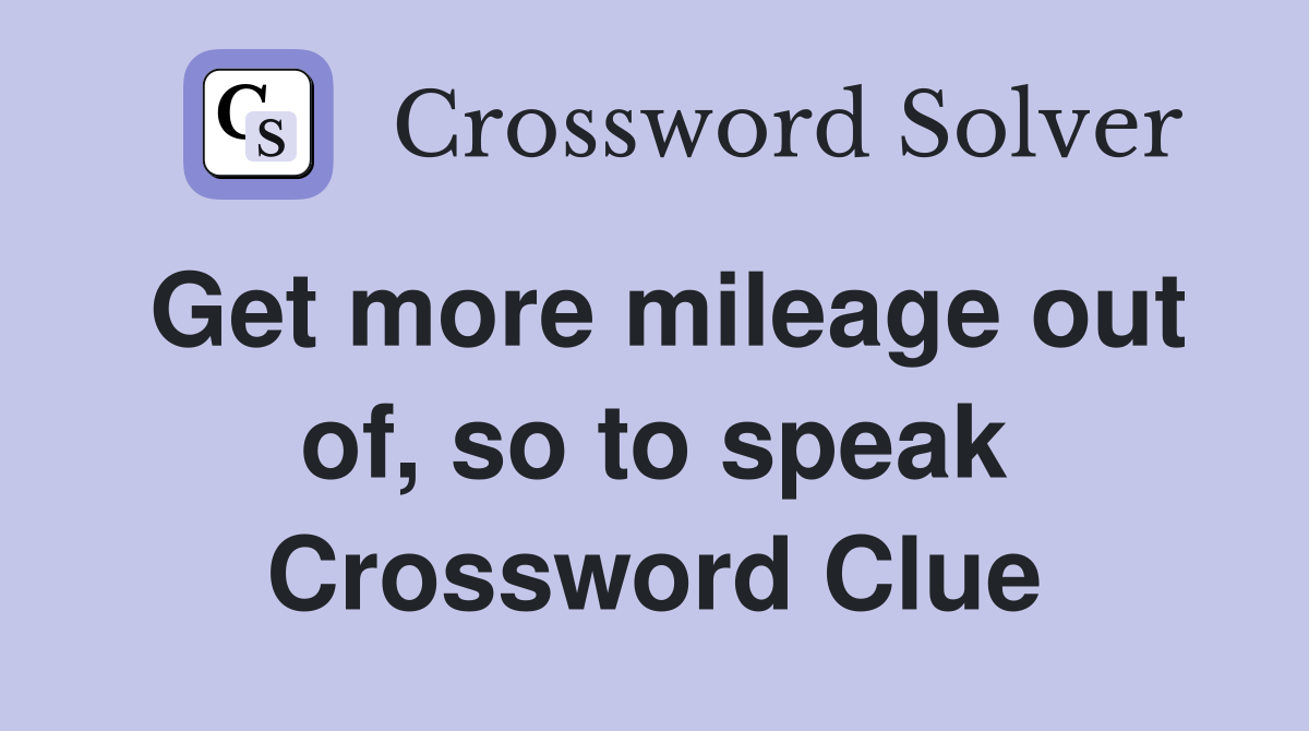 Get more mileage out of, so to speak Crossword Clue