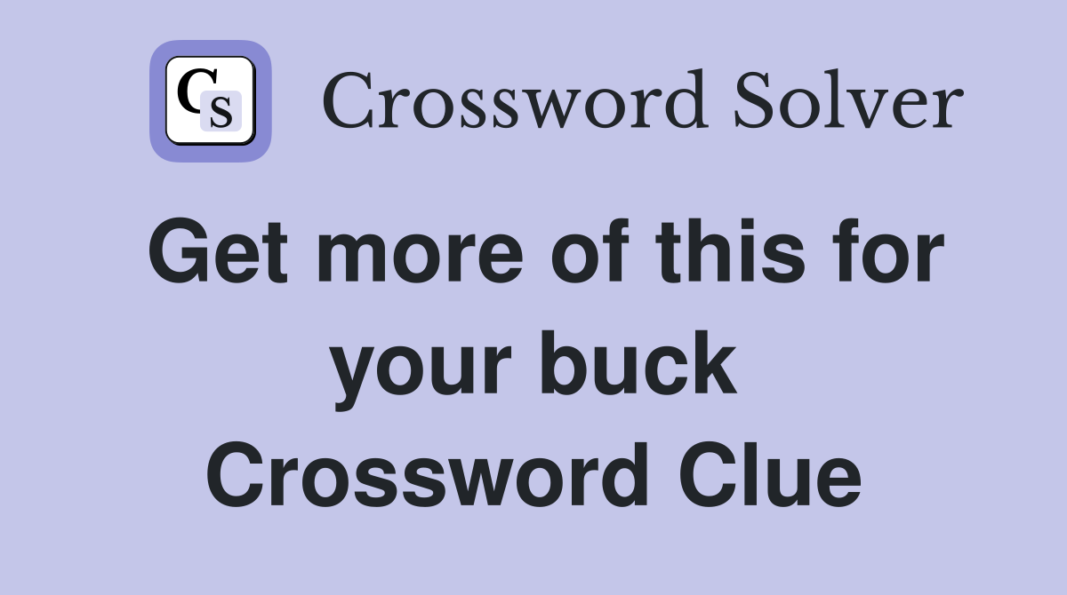 Get more of this for your buck Crossword Clue