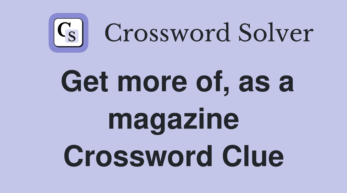 Get more of, as a magazine Crossword Clue