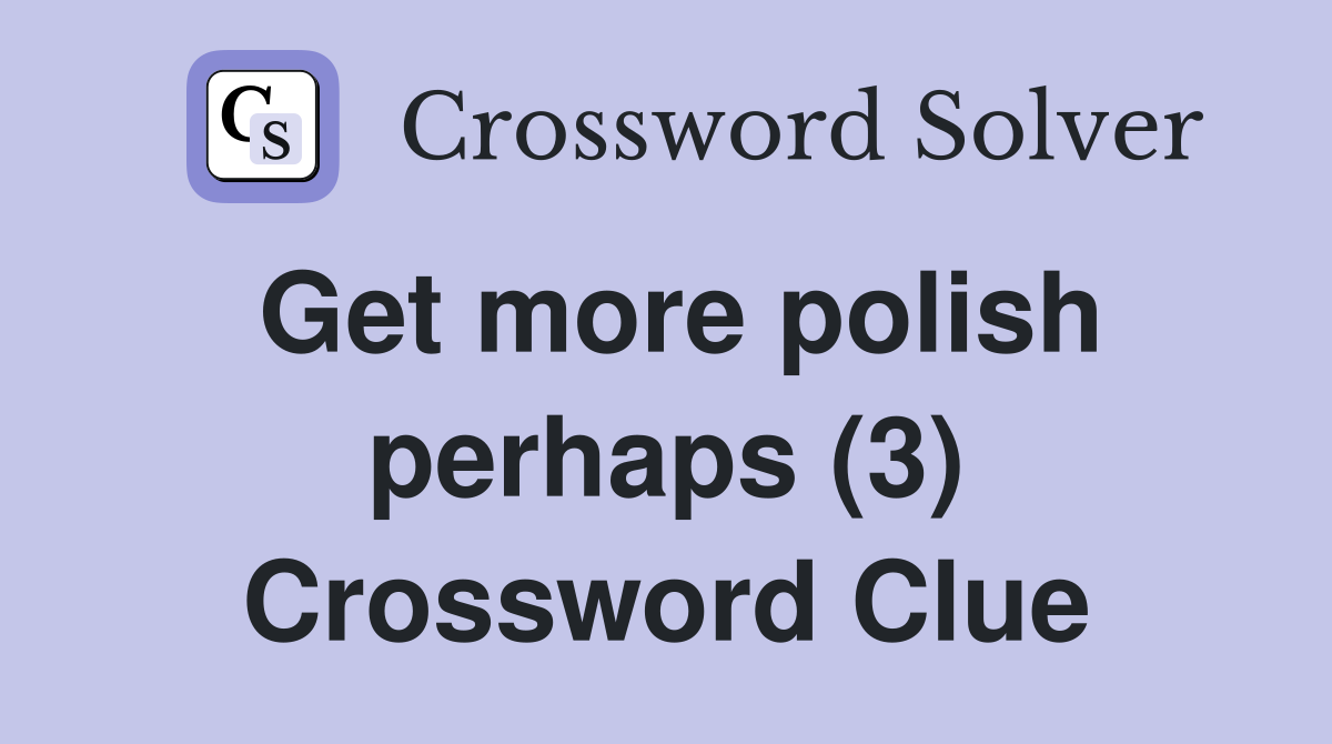 Get more polish perhaps (3) Crossword Clue